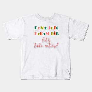 Don't just dream big, let's take action Kids T-Shirt